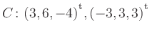 $ C\colon(3,6,-4){^{^{\scriptstyle\mathrm t}}},(-3,3,3){^{^{\scriptstyle\mathrm t}}}$