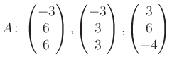 $\displaystyle A\colon\begin{pmatrix}-3\\ 6\\ 6 \end{pmatrix}, \begin{pmatrix}-3\\ 3\\ 3 \end{pmatrix}, \begin{pmatrix}3\\ 6\\ -4 \end{pmatrix}$