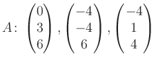 $\displaystyle A\colon\begin{pmatrix}0\\ 3\\ 6 \end{pmatrix}, \begin{pmatrix}-4\\ -4\\ 6 \end{pmatrix}, \begin{pmatrix}-4\\ 1\\ 4 \end{pmatrix}$