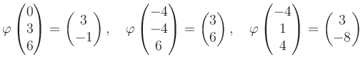 $\displaystyle \varphi\begin{pmatrix}0\\ 3\\ 6 \end{pmatrix}=\begin{pmatrix}3\\ ...
...rphi\begin{pmatrix}-4\\ 1\\ 4 \end{pmatrix}=\begin{pmatrix}3\\ -8 \end{pmatrix}$