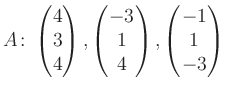 $\displaystyle A\colon\begin{pmatrix}4\\ 3\\ 4 \end{pmatrix}, \begin{pmatrix}-3\\ 1\\ 4 \end{pmatrix}, \begin{pmatrix}-1\\ 1\\ -3 \end{pmatrix}$