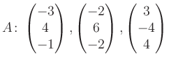 $\displaystyle A\colon\begin{pmatrix}-3\\ 4\\ -1 \end{pmatrix}, \begin{pmatrix}-2\\ 6\\ -2 \end{pmatrix}, \begin{pmatrix}3\\ -4\\ 4 \end{pmatrix}$