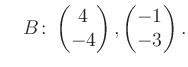 $\displaystyle \quad B\colon\begin{pmatrix}4\\ -4 \end{pmatrix}, \begin{pmatrix}-1\\ -3 \end{pmatrix}.$