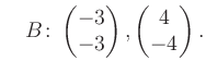 $\displaystyle \quad B\colon\begin{pmatrix}-3\\ -3 \end{pmatrix}, \begin{pmatrix}4\\ -4 \end{pmatrix}.$