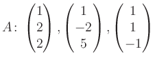 $\displaystyle A\colon\begin{pmatrix}1\\ 2\\ 2 \end{pmatrix}, \begin{pmatrix}1\\ -2\\ 5 \end{pmatrix}, \begin{pmatrix}1\\ 1\\ -1 \end{pmatrix}$