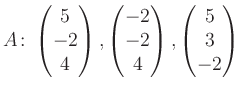 $\displaystyle A\colon\begin{pmatrix}5\\ -2\\ 4 \end{pmatrix}, \begin{pmatrix}-2\\ -2\\ 4 \end{pmatrix}, \begin{pmatrix}5\\ 3\\ -2 \end{pmatrix}$