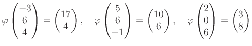 $\displaystyle \varphi\begin{pmatrix}-3\\ 6\\ 4 \end{pmatrix}=\begin{pmatrix}17\...
...varphi\begin{pmatrix}2\\ 0\\ 6 \end{pmatrix}=\begin{pmatrix}3\\ 8 \end{pmatrix}$