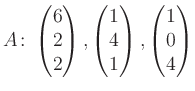 $\displaystyle A\colon\begin{pmatrix}6\\ 2\\ 2 \end{pmatrix}, \begin{pmatrix}1\\ 4\\ 1 \end{pmatrix}, \begin{pmatrix}1\\ 0\\ 4 \end{pmatrix}$