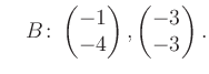 $\displaystyle \quad B\colon\begin{pmatrix}-1\\ -4 \end{pmatrix}, \begin{pmatrix}-3\\ -3 \end{pmatrix}.$