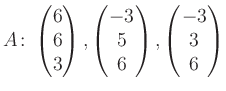 $\displaystyle A\colon\begin{pmatrix}6\\ 6\\ 3 \end{pmatrix}, \begin{pmatrix}-3\\ 5\\ 6 \end{pmatrix}, \begin{pmatrix}-3\\ 3\\ 6 \end{pmatrix}$