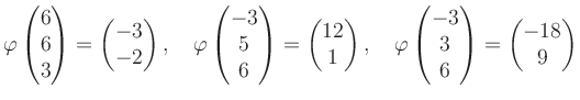 $\displaystyle \varphi\begin{pmatrix}6\\ 6\\ 3 \end{pmatrix}=\begin{pmatrix}-3\\...
...phi\begin{pmatrix}-3\\ 3\\ 6 \end{pmatrix}=\begin{pmatrix}-18\\ 9 \end{pmatrix}$