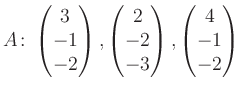 $\displaystyle A\colon\begin{pmatrix}3\\ -1\\ -2 \end{pmatrix}, \begin{pmatrix}2\\ -2\\ -3 \end{pmatrix}, \begin{pmatrix}4\\ -1\\ -2 \end{pmatrix}$