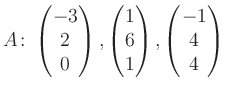$\displaystyle A\colon\begin{pmatrix}-3\\ 2\\ 0 \end{pmatrix}, \begin{pmatrix}1\\ 6\\ 1 \end{pmatrix}, \begin{pmatrix}-1\\ 4\\ 4 \end{pmatrix}$