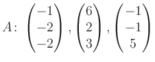 $\displaystyle A\colon\begin{pmatrix}-1\\ -2\\ -2 \end{pmatrix}, \begin{pmatrix}6\\ 2\\ 3 \end{pmatrix}, \begin{pmatrix}-1\\ -1\\ 5 \end{pmatrix}$