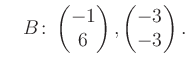 $\displaystyle \quad B\colon\begin{pmatrix}-1\\ 6 \end{pmatrix}, \begin{pmatrix}-3\\ -3 \end{pmatrix}.$