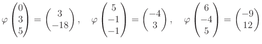 $\displaystyle \varphi\begin{pmatrix}0\\ 3\\ 5 \end{pmatrix}=\begin{pmatrix}3\\ ...
...phi\begin{pmatrix}6\\ -4\\ 5 \end{pmatrix}=\begin{pmatrix}-9\\ 12 \end{pmatrix}$