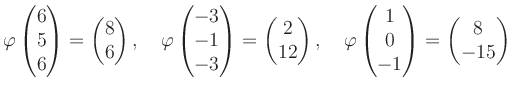 $\displaystyle \varphi\begin{pmatrix}6\\ 5\\ 6 \end{pmatrix}=\begin{pmatrix}8\\ ...
...phi\begin{pmatrix}1\\ 0\\ -1 \end{pmatrix}=\begin{pmatrix}8\\ -15 \end{pmatrix}$