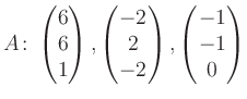 $\displaystyle A\colon\begin{pmatrix}6\\ 6\\ 1 \end{pmatrix}, \begin{pmatrix}-2\\ 2\\ -2 \end{pmatrix}, \begin{pmatrix}-1\\ -1\\ 0 \end{pmatrix}$