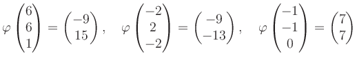 $\displaystyle \varphi\begin{pmatrix}6\\ 6\\ 1 \end{pmatrix}=\begin{pmatrix}-9\\...
...rphi\begin{pmatrix}-1\\ -1\\ 0 \end{pmatrix}=\begin{pmatrix}7\\ 7 \end{pmatrix}$