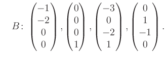 $\displaystyle \quad B\colon\begin{pmatrix}-1\\ -2\\ 0\\ 0 \end{pmatrix}, \begin...
...rix}-3\\ 0\\ -2\\ 1 \end{pmatrix}, \begin{pmatrix}0\\ 1\\ -1\\ 0 \end{pmatrix}.$