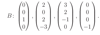 $\displaystyle \quad B\colon\begin{pmatrix}0\\ 0\\ 1\\ 0 \end{pmatrix}, \begin{p...
...trix}3\\ 2\\ -1\\ 0 \end{pmatrix}, \begin{pmatrix}0\\ 0\\ 0\\ -1 \end{pmatrix}.$
