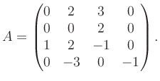 $\displaystyle A = \begin{pmatrix}0&2&3&0\\ 0&0&2&0\\ 1&2&-1&0\\ 0&-3&0&-1 \end{pmatrix}.$
