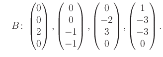 $\displaystyle \quad B\colon\begin{pmatrix}0\\ 0\\ 2\\ 0 \end{pmatrix}, \begin{p...
...rix}0\\ -2\\ 3\\ 0 \end{pmatrix}, \begin{pmatrix}1\\ -3\\ -3\\ 0 \end{pmatrix}.$