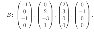 $\displaystyle \quad B\colon\begin{pmatrix}-1\\ 0\\ -1\\ 0 \end{pmatrix}, \begin...
...atrix}2\\ 3\\ 0\\ 0 \end{pmatrix}, \begin{pmatrix}0\\ -1\\ 0\\ 0 \end{pmatrix}.$