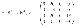 $\displaystyle \varphi \colon \mathbb{R}^4 \to \mathbb{R}^4,\, x \mapsto \begin{pmatrix}6&20&0&0\\ 0&-4&0&0\\ 0&20&6&18\\ 0&0&0&-6 \end{pmatrix} x.$