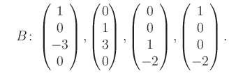 $\displaystyle \quad B\colon\begin{pmatrix}1\\ 0\\ -3\\ 0 \end{pmatrix}, \begin{...
...trix}0\\ 0\\ 1\\ -2 \end{pmatrix}, \begin{pmatrix}1\\ 0\\ 0\\ -2 \end{pmatrix}.$
