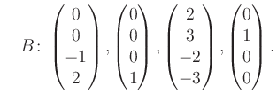 $\displaystyle \quad B\colon\begin{pmatrix}0\\ 0\\ -1\\ 2 \end{pmatrix}, \begin{...
...trix}2\\ 3\\ -2\\ -3 \end{pmatrix}, \begin{pmatrix}0\\ 1\\ 0\\ 0 \end{pmatrix}.$