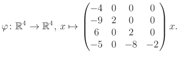 $\displaystyle \varphi \colon \mathbb{R}^4 \to \mathbb{R}^4,\, x \mapsto \begin{pmatrix}-4&0&0&0\\ -9&2&0&0\\ 6&0&2&0\\ -5&0&-8&-2 \end{pmatrix} x.$