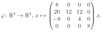 $\displaystyle \varphi \colon \mathbb{R}^4 \to \mathbb{R}^4,\, x \mapsto \begin{pmatrix}8&0&0&0\\ 20&12&12&0\\ -8&0&4&0\\ 0&0&0&8 \end{pmatrix} x.$