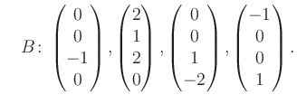 $\displaystyle \quad B\colon\begin{pmatrix}0\\ 0\\ -1\\ 0 \end{pmatrix}, \begin{...
...trix}0\\ 0\\ 1\\ -2 \end{pmatrix}, \begin{pmatrix}-1\\ 0\\ 0\\ 1 \end{pmatrix}.$