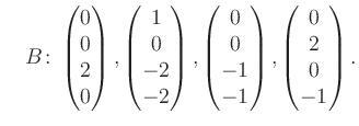 $\displaystyle \quad B\colon\begin{pmatrix}0\\ 0\\ 2\\ 0 \end{pmatrix}, \begin{p...
...rix}0\\ 0\\ -1\\ -1 \end{pmatrix}, \begin{pmatrix}0\\ 2\\ 0\\ -1 \end{pmatrix}.$