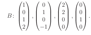 $\displaystyle \quad B\colon\begin{pmatrix}1\\ 0\\ 1\\ 2 \end{pmatrix}, \begin{p...
...matrix}2\\ 2\\ 0\\ 0 \end{pmatrix}, \begin{pmatrix}0\\ 0\\ 1\\ 0 \end{pmatrix}.$