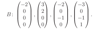 $\displaystyle \quad B\colon\begin{pmatrix}-2\\ 0\\ 0\\ 0 \end{pmatrix}, \begin{...
...ix}-2\\ 0\\ -1\\ 0 \end{pmatrix}, \begin{pmatrix}-3\\ 0\\ -1\\ 1 \end{pmatrix}.$