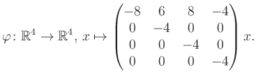 $\displaystyle \varphi \colon \mathbb{R}^4 \to \mathbb{R}^4,\, x \mapsto \begin{pmatrix}-8&6&8&-4\\ 0&-4&0&0\\ 0&0&-4&0\\ 0&0&0&-4 \end{pmatrix} x.$