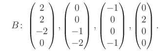 $\displaystyle \quad B\colon\begin{pmatrix}2\\ 2\\ -2\\ 0 \end{pmatrix}, \begin{...
...trix}-1\\ 0\\ 0\\ -1 \end{pmatrix}, \begin{pmatrix}0\\ 2\\ 0\\ 0 \end{pmatrix}.$