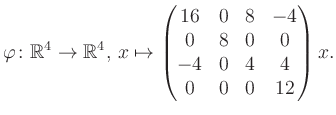 $\displaystyle \varphi \colon \mathbb{R}^4 \to \mathbb{R}^4,\, x \mapsto \begin{pmatrix}16&0&8&-4\\ 0&8&0&0\\ -4&0&4&4\\ 0&0&0&12 \end{pmatrix} x.$