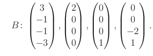 $\displaystyle \quad B\colon\begin{pmatrix}3\\ -1\\ -1\\ -3 \end{pmatrix}, \begi...
...atrix}0\\ 0\\ 0\\ 1 \end{pmatrix}, \begin{pmatrix}0\\ 0\\ -2\\ 1 \end{pmatrix}.$