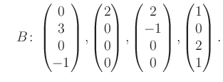 $\displaystyle \quad B\colon\begin{pmatrix}0\\ 3\\ 0\\ -1 \end{pmatrix}, \begin{...
...atrix}2\\ -1\\ 0\\ 0 \end{pmatrix}, \begin{pmatrix}1\\ 0\\ 2\\ 1 \end{pmatrix}.$