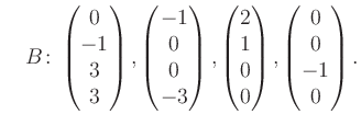 $\displaystyle \quad B\colon\begin{pmatrix}0\\ -1\\ 3\\ 3 \end{pmatrix}, \begin{...
...atrix}2\\ 1\\ 0\\ 0 \end{pmatrix}, \begin{pmatrix}0\\ 0\\ -1\\ 0 \end{pmatrix}.$