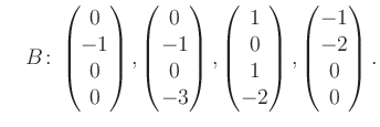 $\displaystyle \quad B\colon\begin{pmatrix}0\\ -1\\ 0\\ 0 \end{pmatrix}, \begin{...
...rix}1\\ 0\\ 1\\ -2 \end{pmatrix}, \begin{pmatrix}-1\\ -2\\ 0\\ 0 \end{pmatrix}.$