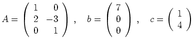 $\displaystyle A=\left(\begin{array}{rr} 1&0\\ 2 & -3\\ 0 & 1
\end{array}\right)...
...0
\end{array}\right)\,,\quad
c=\left(\begin{array}{r} 1\\ 4
\end{array}\right)
$