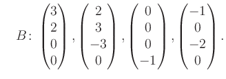 $\displaystyle \quad B\colon\begin{pmatrix}3\\ 2\\ 0\\ 0 \end{pmatrix}, \begin{p...
...rix}0\\ 0\\ 0\\ -1 \end{pmatrix}, \begin{pmatrix}-1\\ 0\\ -2\\ 0 \end{pmatrix}.$