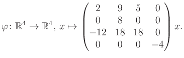 $\displaystyle \varphi \colon \mathbb{R}^4 \to \mathbb{R}^4,\, x \mapsto \begin{pmatrix}2&9&5&0\\ 0&8&0&0\\ -12&18&18&0\\ 0&0&0&-4 \end{pmatrix} x.$