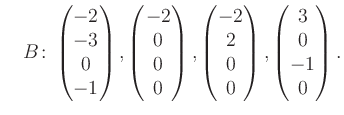 $\displaystyle \quad B\colon\begin{pmatrix}-2\\ -3\\ 0\\ -1 \end{pmatrix}, \begi...
...trix}-2\\ 2\\ 0\\ 0 \end{pmatrix}, \begin{pmatrix}3\\ 0\\ -1\\ 0 \end{pmatrix}.$