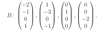 $\displaystyle \quad B\colon\begin{pmatrix}-2\\ -1\\ 0\\ 1 \end{pmatrix}, \begin...
...atrix}0\\ 1\\ 0\\ 0 \end{pmatrix}, \begin{pmatrix}0\\ 0\\ -2\\ 0 \end{pmatrix}.$