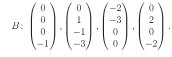 $\displaystyle \quad B\colon\begin{pmatrix}0\\ 0\\ 0\\ -1 \end{pmatrix}, \begin{...
...rix}-2\\ -3\\ 0\\ 0 \end{pmatrix}, \begin{pmatrix}0\\ 2\\ 0\\ -2 \end{pmatrix}.$